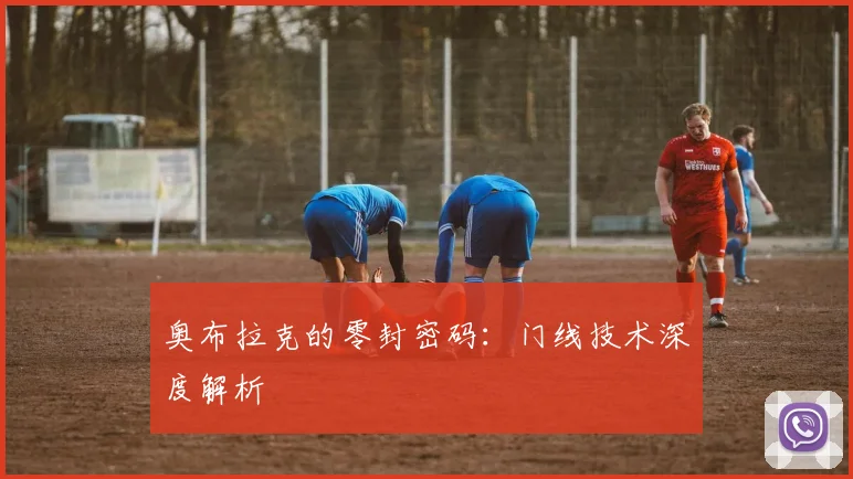 奥布拉克的零封密码：门线技术深度解析