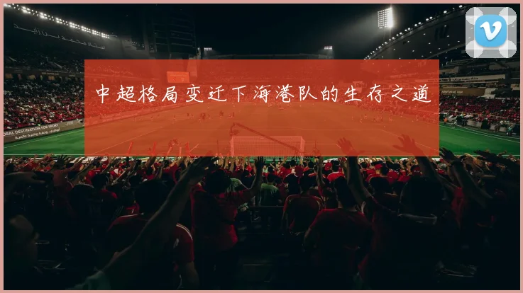 中超格局变迁下海港队的生存之道