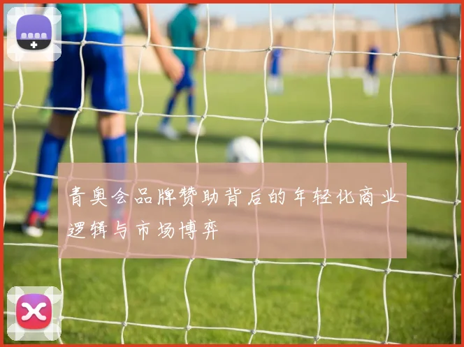 青奥会品牌赞助背后的年轻化商业逻辑与市场博弈