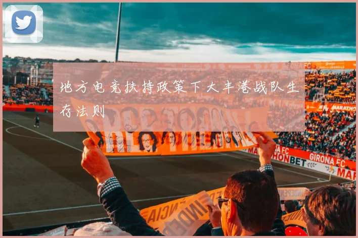 地方电竞扶持政策下大丰港战队生存法则
