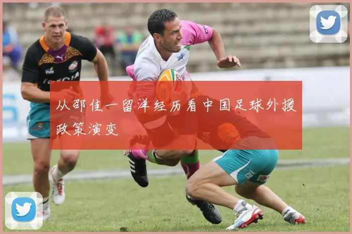 从邵佳一留洋经历看中国足球外援政策演变