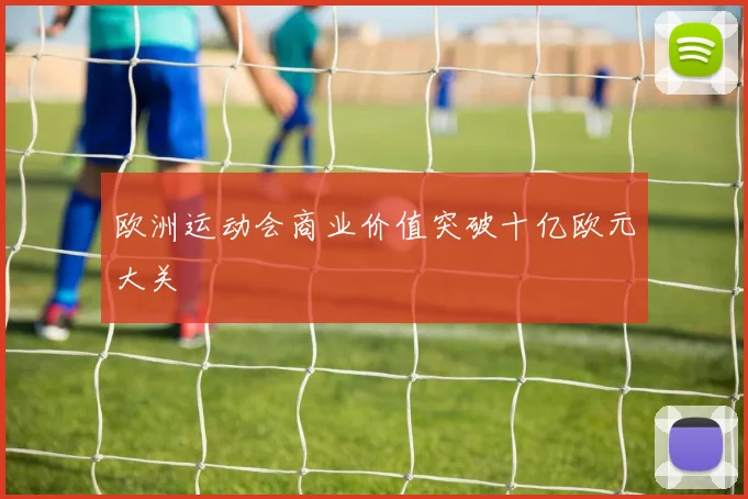 欧洲运动会商业价值突破十亿欧元大关