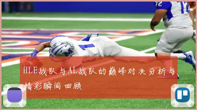 HLE战队与AL战队的巅峰对决分析与精彩瞬间回顾