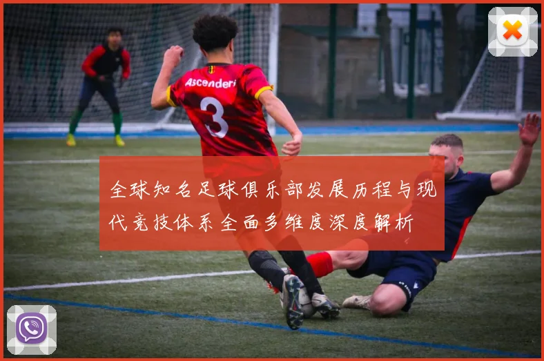 全球知名足球俱乐部发展历程与现代竞技体系全面多维度深度解析