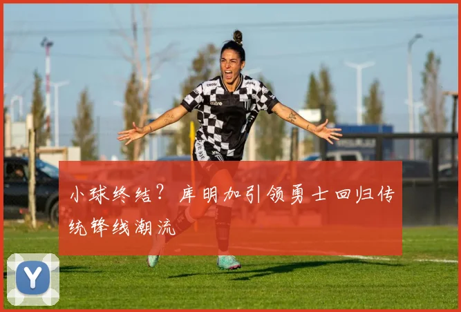 小球终结？库明加引领勇士回归传统锋线潮流