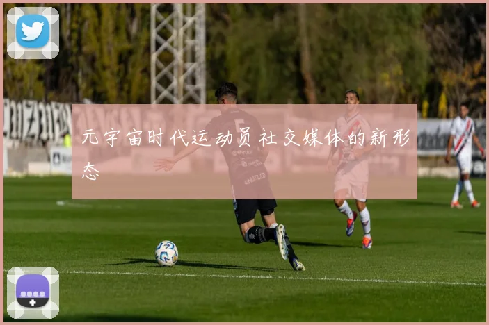 元宇宙时代运动员社交媒体的新形态