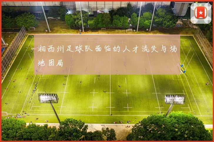 湘西州足球队面临的人才流失与场地困局